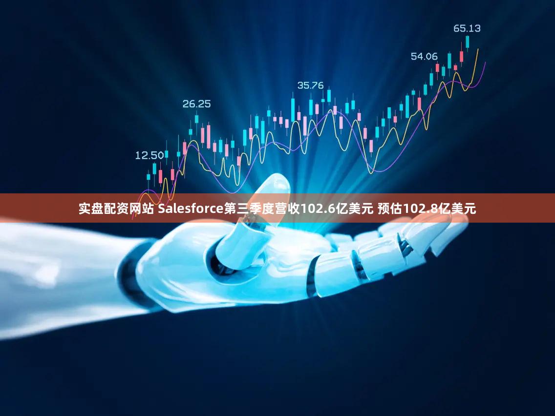 实盘配资网站 Salesforce第三季度营收102.6亿美元 预估102.8亿美元