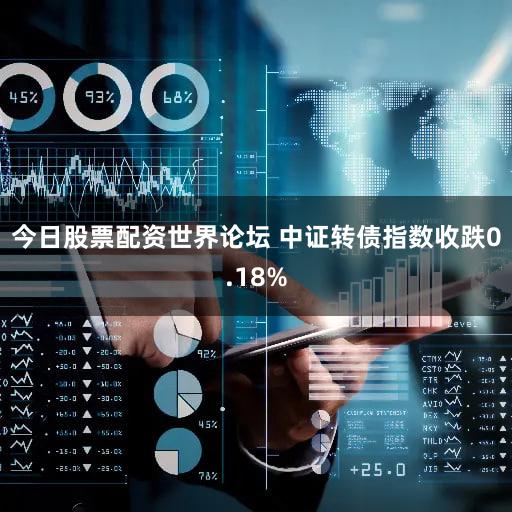 今日股票配资世界论坛 中证转债指数收跌0.18%