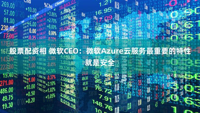 股票配资相 微软CEO：微软Azure云服务最重要的特性就是安全