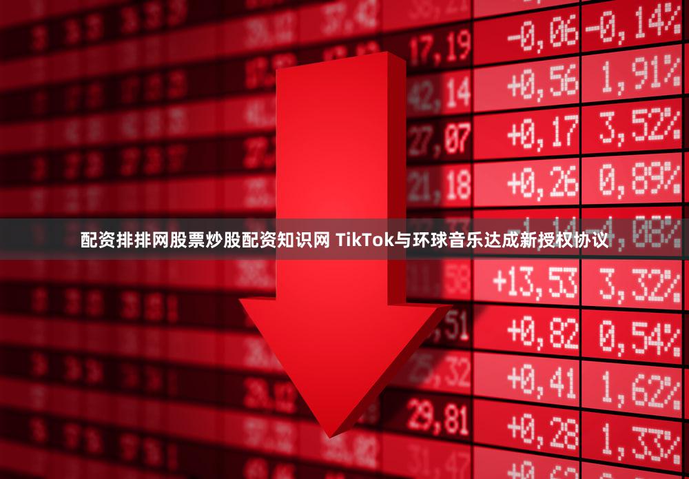 配资排排网股票炒股配资知识网 TikTok与环球音乐达成新授权协议