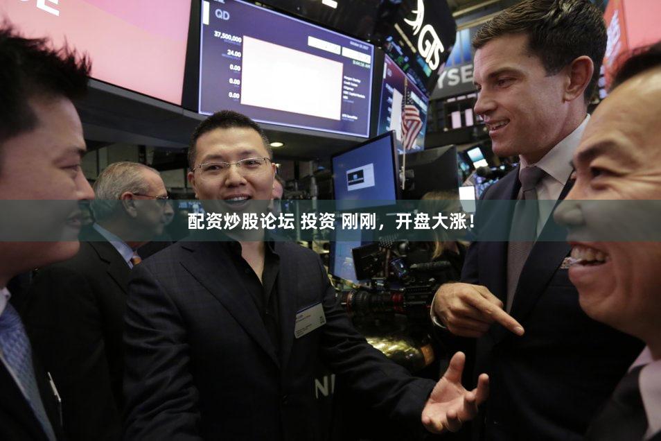配资炒股论坛 投资 刚刚,开盘大涨!