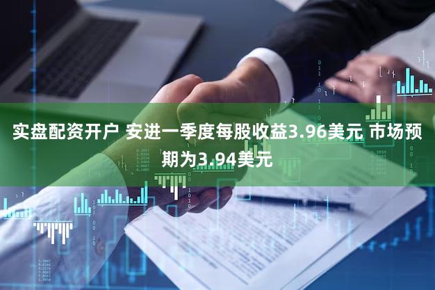 实盘配资开户 安进一季度每股收益3.96美元 市场预期为3.94美元