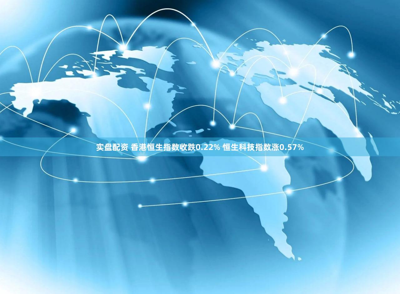 实盘配资 香港恒生指数收跌0.22% 恒生科技指数涨0.57%