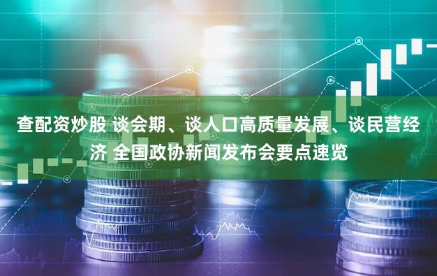 查配资炒股 谈会期、谈人口高质量发展、谈民营经济 全国政协新闻发布会要点速览