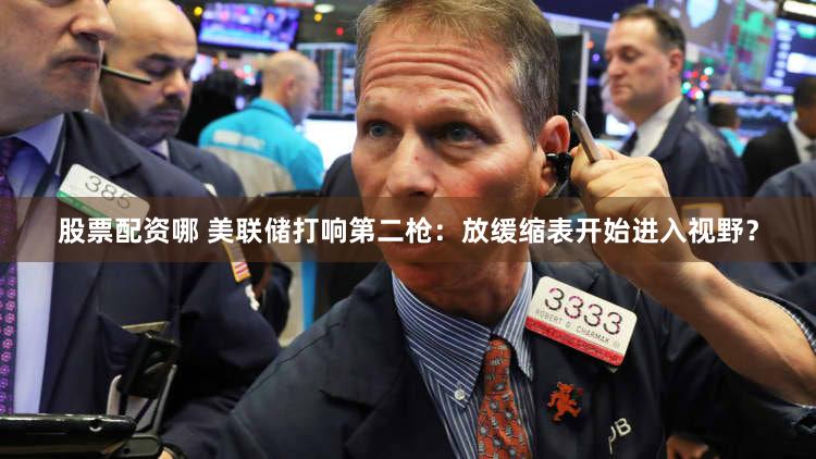 股票配资哪 美联储打响第二枪：放缓缩表开始进入视野？