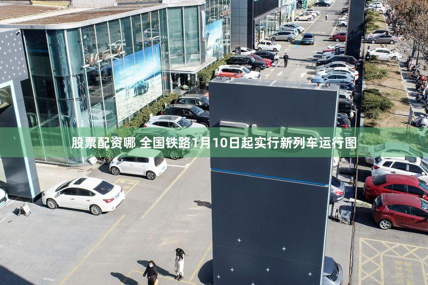 股票配资哪 全国铁路1月10日起实行新列车运行图