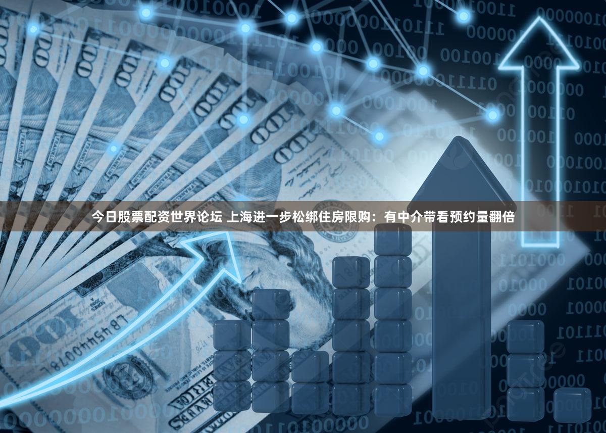 今日股票配资世界论坛 上海进一步松绑住房限购：有中介带看预约量翻倍