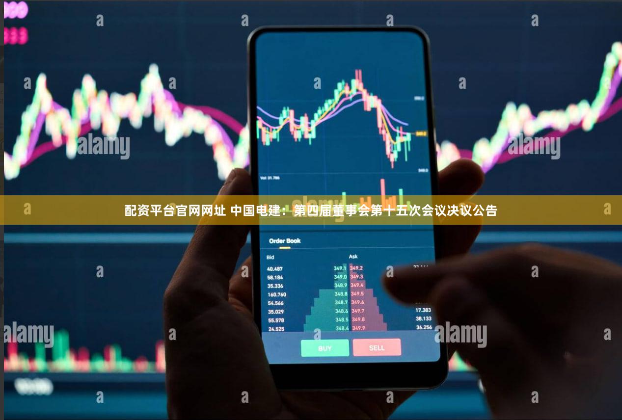 配资平台官网网址 中国电建：第四届董事会第十五次会议决议公告