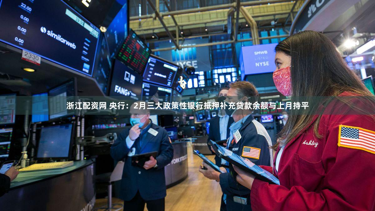 浙江配资网 央行：2月三大政策性银行抵押补充贷款余额与上月持平