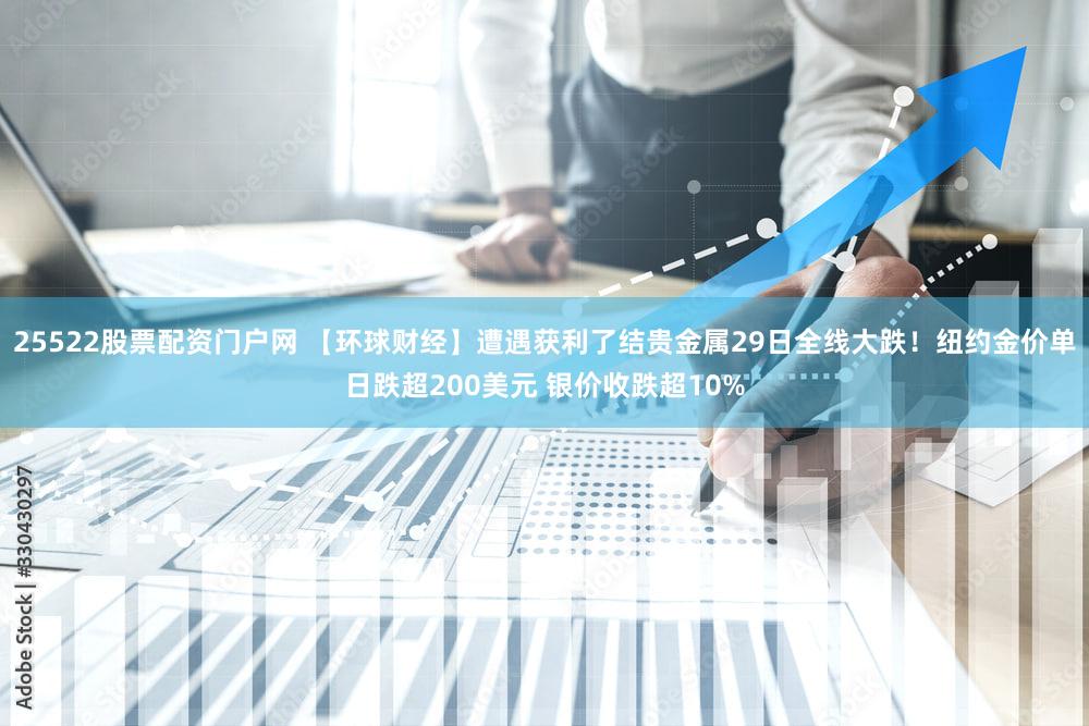 25522股票配资门户网 【环球财经】遭遇获利了结贵金属29日全线大跌！纽约金价单日跌超200美元 银价收跌超10%