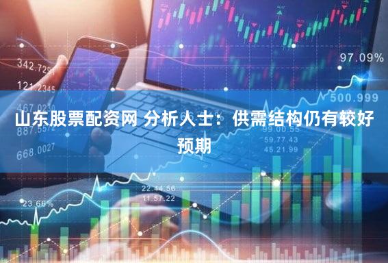 山东股票配资网 分析人士：供需结构仍有较好预期