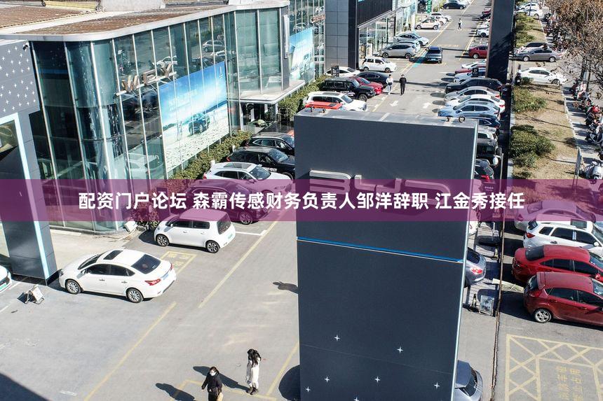 配资门户论坛 森霸传感财务负责人邹洋辞职 江金秀接任
