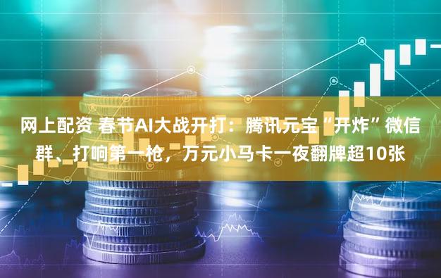 网上配资 春节AI大战开打：腾讯元宝“开炸”微信群、打响第一枪，万元小马卡一夜翻牌超10张