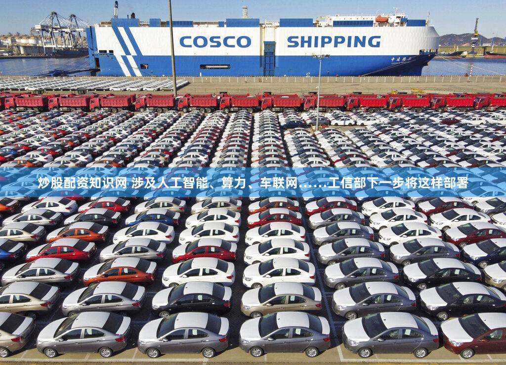 炒股配资知识网 涉及人工智能、算力、车联网……工信部下一步将这样部署