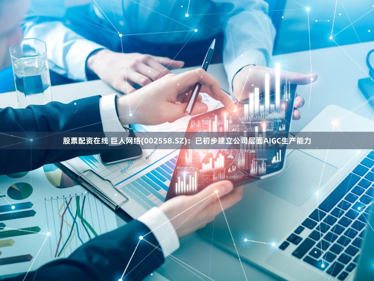 股票配资在线 巨人网络(002558.SZ)：已初步建立公司层面AIGC生产能力