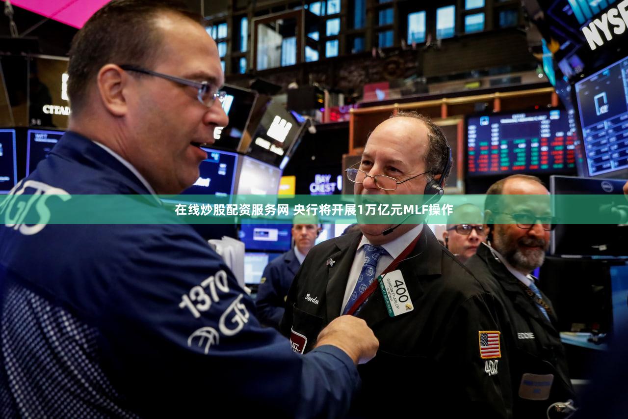 在线炒股配资服务网 央行将开展1万亿元MLF操作