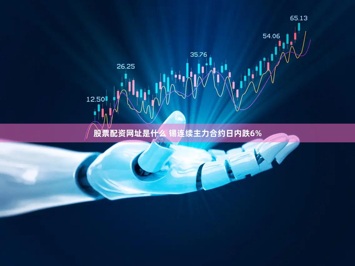 股票配资网址是什么 锡连续主力合约日内跌6%