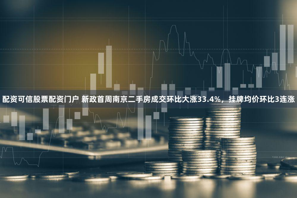 配资可信股票配资门户 新政首周南京二手房成交环比大涨33.4%，挂牌均价环比3连涨