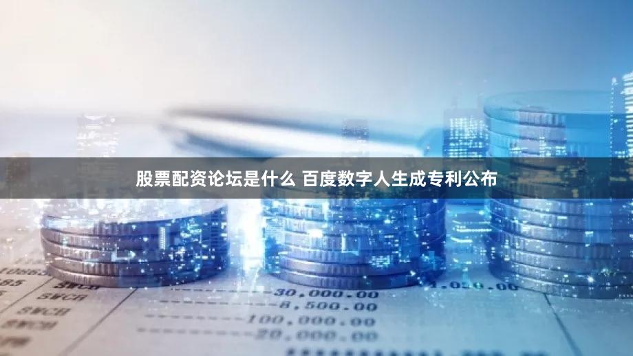 股票配资论坛是什么 百度数字人生成专利公布