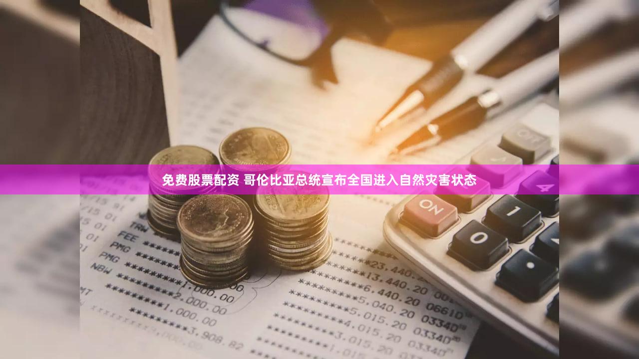 免费股票配资 哥伦比亚总统宣布全国进入自然灾害状态