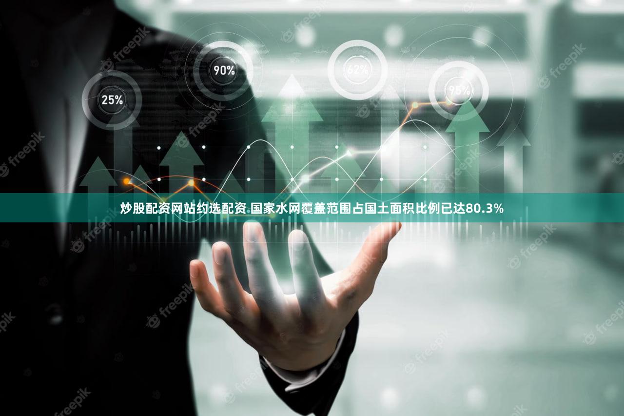 炒股配资网站约选配资 国家水网覆盖范围占国土面积比例已达80.3%